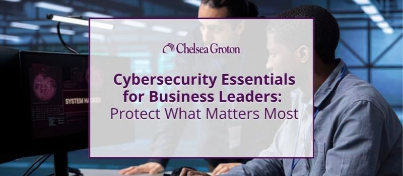 Cybersecurity Essentials for Business Leaders: Protect What Matters Most